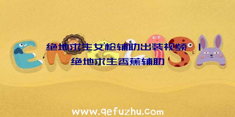 「绝地求生女枪辅助出装视频」|绝地求生香蕉辅助